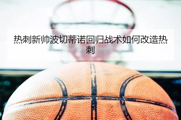 热刺新帅波切蒂诺回归战术如何改造热刺